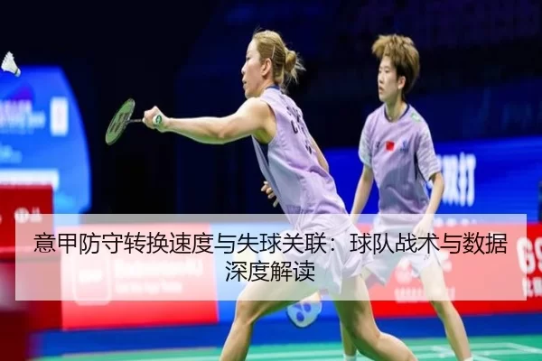 意甲防守转换速度与失球关联：球队战术与数据深度解读